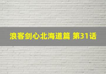 浪客剑心北海道篇 第31话